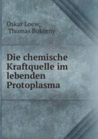 Die chemische Kraftquelle im lebenden Protoplasma