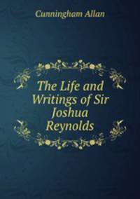 The Life and Writings of Sir Joshua Reynolds