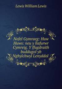 Nofel Gymraeg: Huw Huws: neu y llafurwr Cymreig. Y ffugdraith buddugol yb Nghylchwyl Lenyddol .