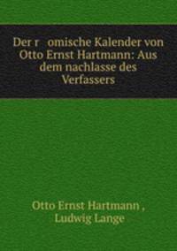 Der r omische Kalender von Otto Ernst Hartmann: Aus dem nachlasse des Verfassers