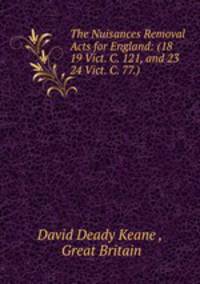 The Nuisances Removal Acts for England: (18 & 19 Vict. C. 121, and 23 & 24 Vict. C. 77.)