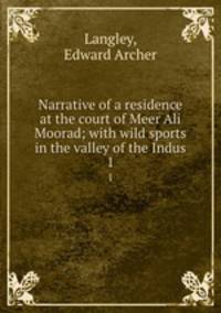 Narrative of a residence at the court of Meer Ali Moorad; with wild sports in the valley of the Indus. 1