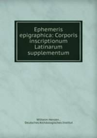 Ephemeris epigraphica: Corporis inscriptionum Latinarum supplementum.
