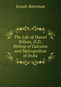 The Life of Daniel Wilson, D.D., Bishop of Calcutta and Metropolitan of India