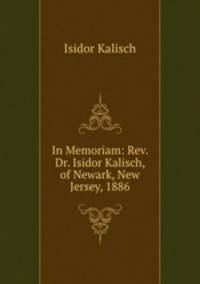 In Memoriam: Rev. Dr. Isidor Kalisch, of Newark, New Jersey, 1886