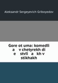 Горе От Ума: Комедия В Четырех Действиях, В Стихах