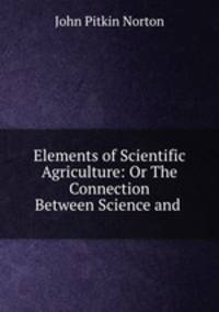 Elements of Scientific Agriculture: Or The Connection Between Science and .