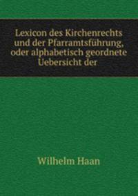 Lexicon des Kirchenrechts und der Pfarramtsfuhrung, oder alphabetisch geordnete Uebersicht der .