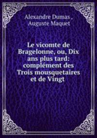 Le vicomte de Bragelonne, ou, Dix ans plus tard: complement des Trois mousquetaires et de Vingt .