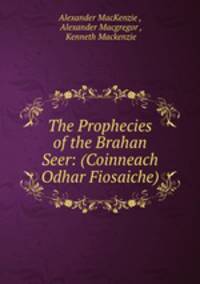 The Prophecies of the Brahan Seer: (Coinneach Odhar Fiosaiche).