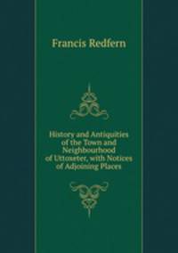 History and Antiquities of the Town and Neighbourhood of Uttoxeter, with Notices of Adjoining Places