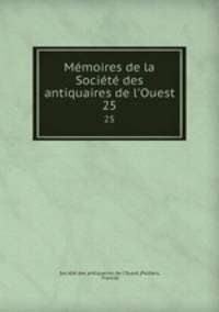 Mmoires de la Socit des antiquaires de l`Ouest. 25