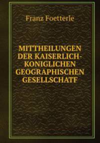 MITTHEILUNGEN DER KAISERLICH-KONIGLICHEN GEOGRAPHISCHEN GESELLSCHATF