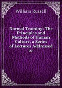Normal Training: The Principles and Methods of Human Culture, a Series of Lectures Addressed to .