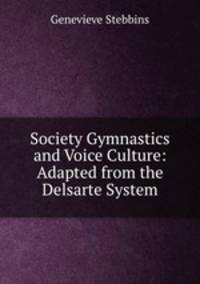 Society Gymnastics and Voice Culture: Adapted from the Delsarte System