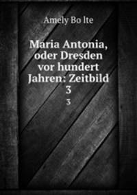 Maria Antonia, oder Dresden vor hundert Jahren: Zeitbild. 3