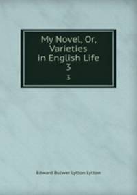 My Novel, Or, Varieties in English Life. 3