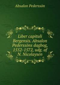 Liber capituli Bergensis. Absalon Pederssons dagbog, 1552-1572, udg. af N. Nicolaysen