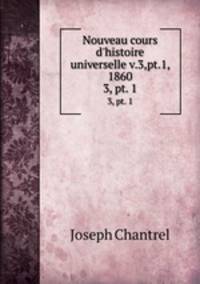 Nouveau cours d`histoire universelle v.3,pt.1, 1860. 3, pt. 1