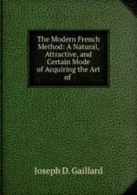 The Modern French Method: A Natural, Attractive, and Certain Mode of Acquiring the Art of .