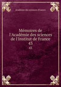 Mmoires de l`Acadmie des sciences de l`Institut de France. 43