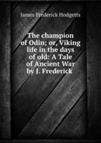 The champion of Odin; or, Viking life in the days of old: A Tale of Ancient War by J. Frederick .