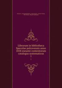 Librorum in bibliotheca Speculae pulcovensis anno 1858 exeunte contentorum catalogus systematicus. 1