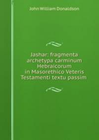 Jashar: fragmenta archetypa carminum Hebraicorum in Masorethico Veteris Testamenti textu passim .