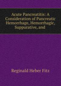 Acute Pancreatitis: A Consideration of Pancreatic Hemorrhage, Hemorrhagic, Suppurative, and .