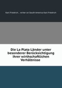 Die La Plata Lander unter besonderer Berucksichtigung ihrer wirthschaftlichen Verhaltnisse .