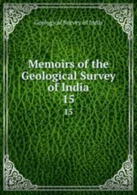 Memoirs of the Geological Survey of India. 15