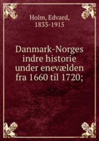 Danmark-Norges indre historie under enev?lden fra 1660 til 1720;