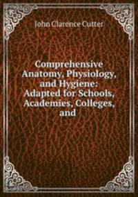 Comprehensive Anatomy, Physiology, and Hygiene: Adapted for Schools, Academies, Colleges, and .