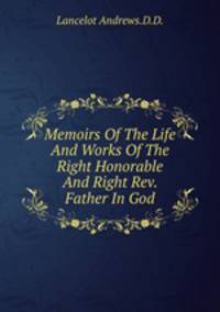 Memoirs Of The Life And Works Of The Right Honorable And Right Rev. Father In God