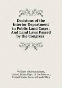 Decisions of the Interior Department in Public Land Cases: And Land Laws Passed by the Congress .