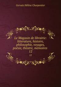 Le Magasin de librairie: litterature, histoire, philosophie, voyages, posie, thatre, mmoires .. 12