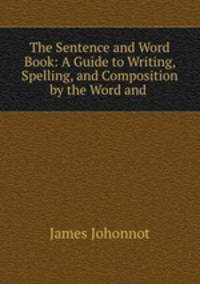 The Sentence and Word Book: A Guide to Writing, Spelling, and Composition by the Word and .