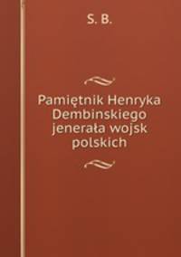Pamietnik Henryka Dembinskiego jenerala wojsk polskich