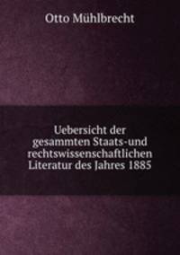 Uebersicht der gesammten Staats-und rechtswissenschaftlichen Literatur des Jahres 1885