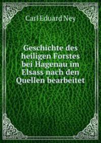Geschichte des heiligen Forstes bei Hagenau im Elsass nach den Quellen bearbeitet
