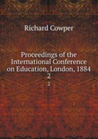 Proceedings of the International Conference on Education, London, 1884. 2