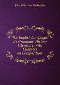 The English Language: Its Grammar, History & Literature, with Chapters on Composition .