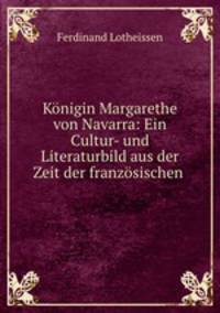 Konigin Margarethe von Navarra: Ein Cultur- und Literaturbild aus der Zeit der franzosischen .
