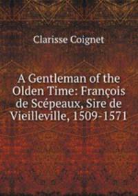 A Gentleman of the Olden Time: Francois de Scepeaux, Sire de Vieilleville, 1509-1571