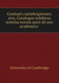 Graduati cantabrigienses: sive, Catalogus exhibens nomina eorum quos ab ano academico .