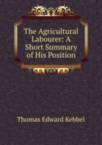 The Agricultural Labourer: A Short Summary of His Position