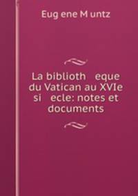 La biblioth eque du Vatican au XVIe si ecle: notes et documents