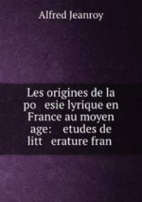 Les origines de la po esie lyrique en France au moyen age: etudes de litt erature fran .