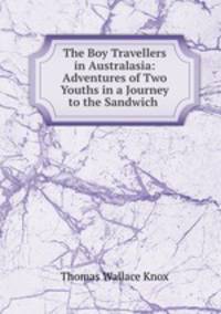 The Boy Travellers in Australasia: Adventures of Two Youths in a Journey to the Sandwich .