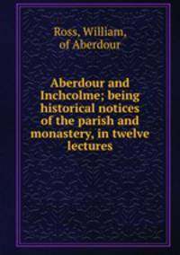 Aberdour and Inchcolme; being historical notices of the parish and monastery, in twelve lectures